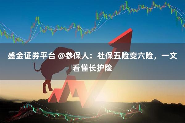 盛金证券平台 @参保人：社保五险变六险，一文看懂长护险