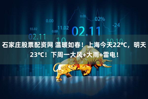 石家庄股票配资网 温暖如春！上海今天22℃，明天23℃！下周一大风+大雨+雷电！