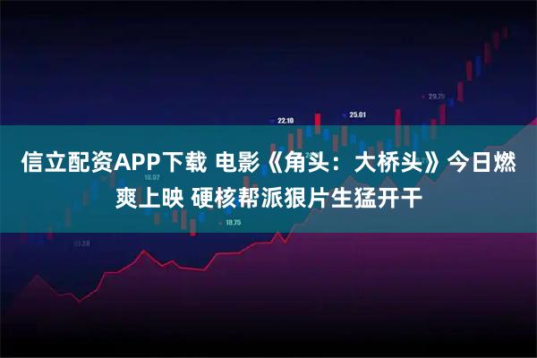 信立配资APP下载 电影《角头:大桥头》今日燃爽上映 硬核帮派狠片生猛开干