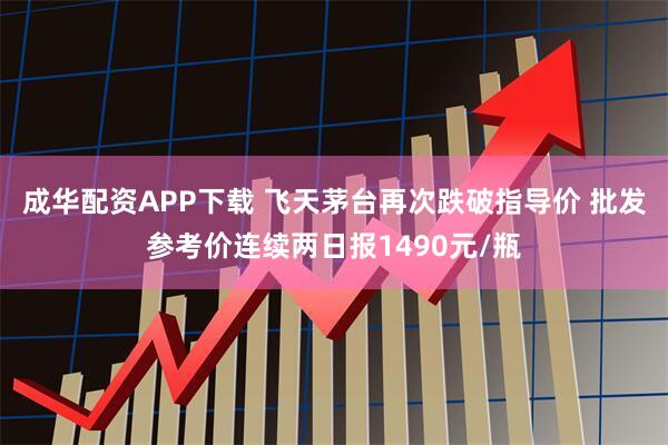 成华配资APP下载 飞天茅台再次跌破指导价 批发参考价连续两日报1490元/瓶