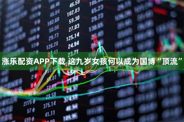 涨乐配资APP下载 这九岁女孩何以成为国博“顶流”