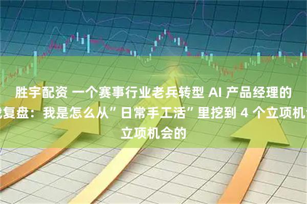 胜宇配资 一个赛事行业老兵转型 AI 产品经理的实战复盘：我是怎么从”日常手工活”里挖到 4 个立项机会的