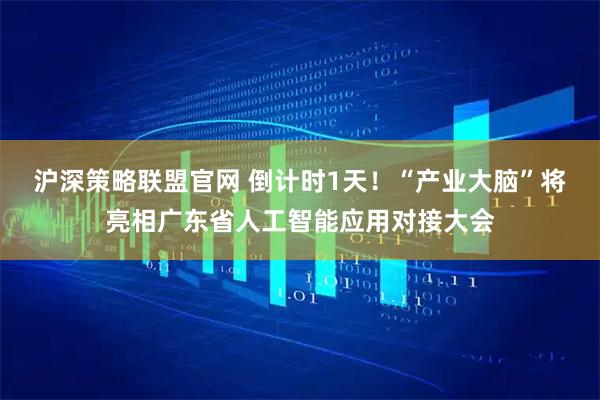 沪深策略联盟官网 倒计时1天！“产业大脑”将亮相广东省人工智能应用对接大会