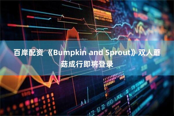 百岸配资 《Bumpkin and Sprout》双人蘑菇成行即将登录