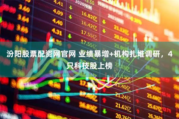 汾阳股票配资网官网 业绩暴增+机构扎堆调研，4只科技股上榜